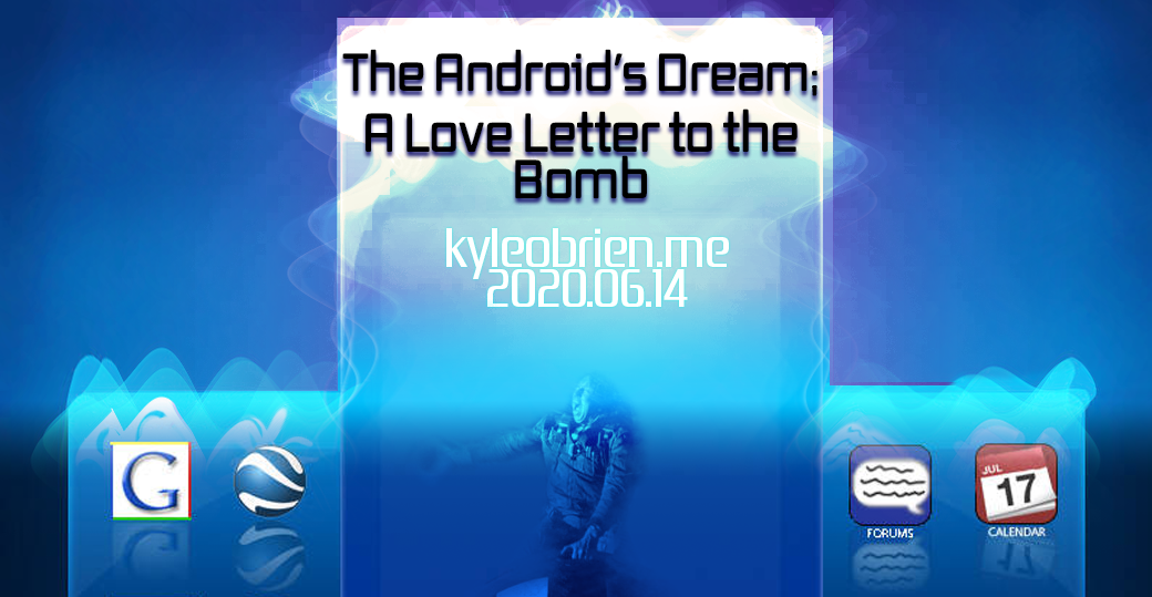 The Android's Dream; A Love Letter to the Bomb